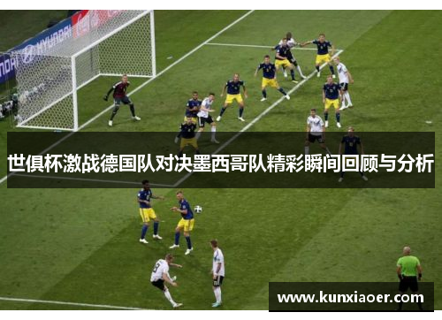 世俱杯激战德国队对决墨西哥队精彩瞬间回顾与分析