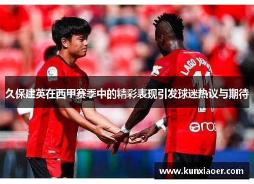 久保建英在西甲赛季中的精彩表现引发球迷热议与期待