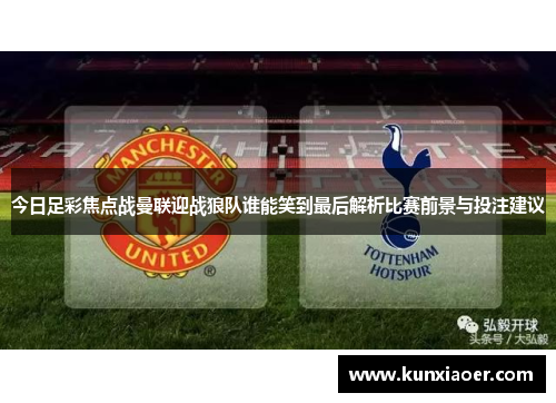 今日足彩焦点战曼联迎战狼队谁能笑到最后解析比赛前景与投注建议