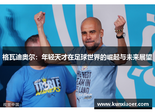 格瓦迪奥尔：年轻天才在足球世界的崛起与未来展望