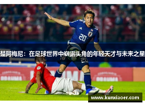 楚阿梅尼：在足球世界中崭露头角的年轻天才与未来之星