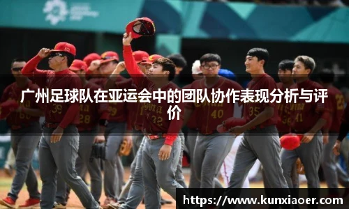 广州足球队在亚运会中的团队协作表现分析与评价