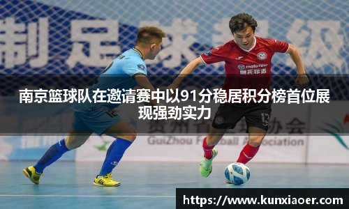 南京篮球队在邀请赛中以91分稳居积分榜首位展现强劲实力